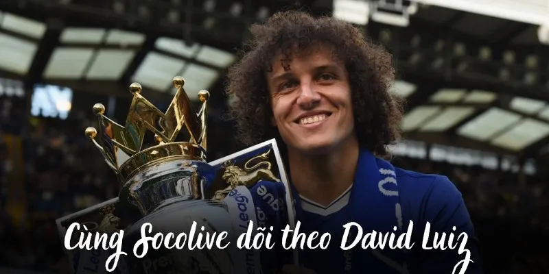 Cùng Socolive dõi theo bước chân của David Luiz